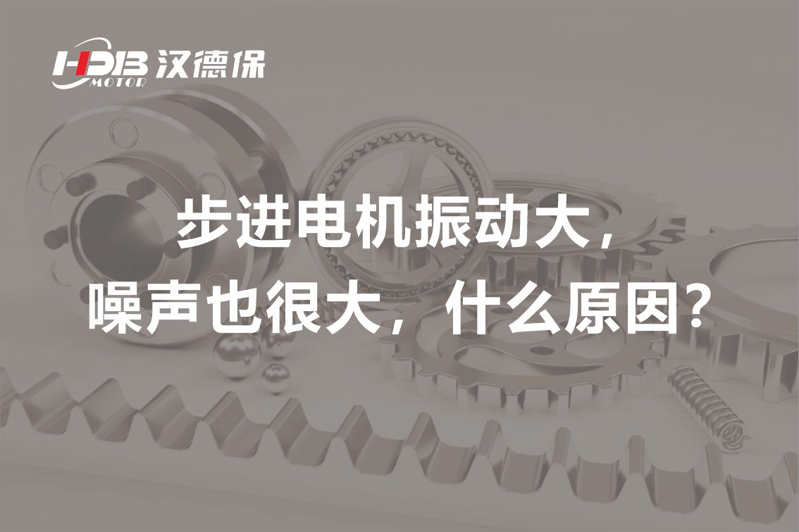步進電機振動大，噪聲也很大，什么原因？