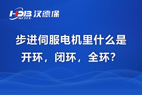 步進(jìn)伺服電機(jī)里什么是開環(huán)，閉環(huán)，全環(huán)？