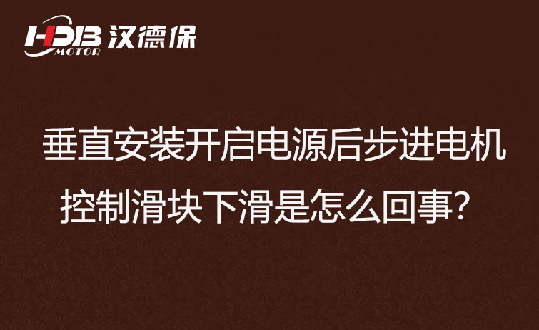 垂直安裝開啟電源后步進電機控制滑塊下滑是怎么回事？