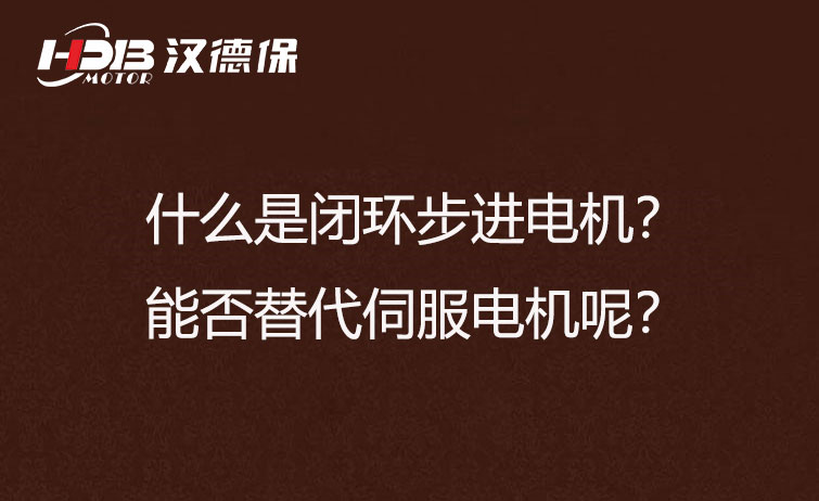 什么是閉環(huán)步進電機？能否替代伺服電機呢？